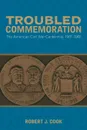 Troubled Commemoration. The American Civil War Centennial, 1961--1965 - Robert J Cook