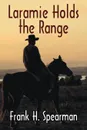 Laramie Holds the Range - Frank H. Spearman