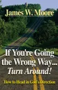 If You.re Going the Wrong Way...Turn Around.. How to Head in God.s Direction - James W Moore
