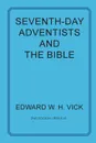 Seventh-Day Adventists and the Bible - Edward W. H. Vick