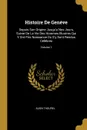 Histoire De Geneve. Depuis Son Origine Jusqu.a Nos Jours, Suivie De La Vie Des Hommes Illustres Qui Y Ont Pris Naissance Ou S.y Sont Rendus Celebres; Volume 1 - Albin Thourel