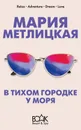 В тихом городке у моря - Мария Метлицкая