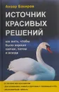 Источник красивых решений. Как жить, чтобы было хорошо сейчас, потом и всегда (оф.2) - Бакиров Анвар Камилевич