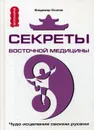 Секреты восточной медицины. Чудо исцеления своими руками - Владимир Осипов