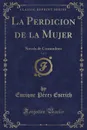La Perdicion de la Mujer, Vol. 1. Novela de Costumbres (Classic Reprint) - Enrique Pérez Escrich