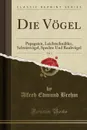 Die Vogel, Vol. 1. Papageien, Leichtschnabler, Schwirrvogel, Spechte Und Raubvogel (Classic Reprint) - Alfred Edmund Brehm