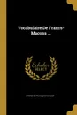 Vocabulaire De Francs-Macons ... - Etienne François Bazot