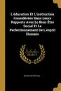 L.education Et L.instruction Considerees Dans Leurs Rapports Avec Le Bien-Etre Social Et Le Perfectionnement De L.esprit Humain - Celestin Hippeau