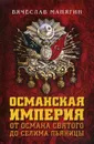 Османская империя. От Османа Святого до Селима Пьяницы - Вячеслав Манягин