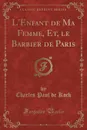 L.Enfant de Ma Femme, Et, le Barbier de Paris (Classic Reprint) - Charles Paul de Kock