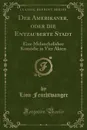 Der Amerikaner, oder die Entzauberte Stadt. Eine Melancholishce Komodie in Vier Akten (Classic Reprint) - Lion Feuchtwanger