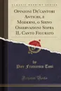 Opinioni De.cantori Antichi, e Moderni, o Sieno Osservazioni Sopra IL Canto Figurato (Classic Reprint) - Pier Francesco Tosi