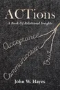 ACTions. A Book Of Relational Insights - John W Hayes