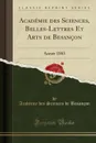 Academie des Sciences, Belles-Lettres Et Arts de Besancon. Annee 1883 (Classic Reprint) - Académie des Sciences de Besançon