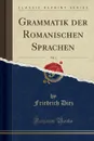 Grammatik der Romanischen Sprachen, Vol. 1 (Classic Reprint) - Friedrich Diez