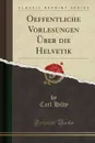 Oeffentliche Vorlesungen Uber die Helvetik (Classic Reprint) - Carl Hilty