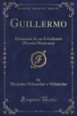 Guillermo. Memorias de un Estudiante (Novela Mexicana) (Classic Reprint) - Alejandro Villaseñor y Villaseñor