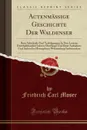 Actenmassige Geschichte Der Waldenser. Ihrer Schicksale Und Verfolgungen In Den Leztern Dritthalbhundert Jahren Uberhaupt Und Ihrer Aufnahme Und Anbau Im Herzogthum Wurtemberg Insbesondere (Classic Reprint) - Friedrich Carl Moser