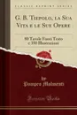 G. B. Tiepolo, la Sua Vita e le Sue Opere. 80 Tavole Fuori Testo e 350 Illustrazioni (Classic Reprint) - Pompeo Molmenti