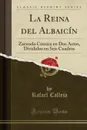 La Reina del Albaicin. Zarzuela Comica en Dos Actos, Divididos en Seis Cuadros (Classic Reprint) - Rafael Calleja
