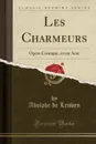 Les Charmeurs. Opera Comique, en un Acte (Classic Reprint) - Adolphe de Leuven