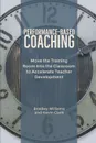 Performance-Based Coaching. Move the Training Room Into the Classroom to Accelerate Teacher Development - Bradley M Williams, Kevin J Clark