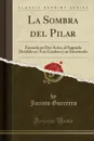 La Sombra del Pilar. Zarzuela en Dos Actos, el Segundo Dividido en Tres Cuadros y un Intermedio (Classic Reprint) - Jacinto Guerrero