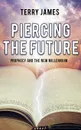 Piercing The Future. Prophecy and the New Millennium - Terry James