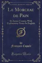 Le Morceau de Pain. Et Autres Contes; With Explanatory Notes In English (Classic Reprint) - François Coppée