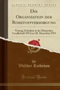 Die Organisation der Rohstoffversorgung. Vertrag, Gehalten in der Deutschen Gesellschaft 1914 am 20. Dezember 1915 (Classic Reprint) - Walther Rathenau