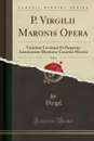 P. Virgilii Maronis Opera, Vol. 4. Varietate Lectionis Et Perpetua Adnotatione Illustrata; Carmina Minora (Classic Reprint) - Virgil Virgil