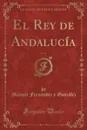 El Rey de Andalucia, Vol. 1 (Classic Reprint) - Manuel Fernández y González