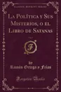 La Politica y Sus Misterios, o el Libro de Satanas, Vol. 1 (Classic Reprint) - Ramón Ortega y Frías