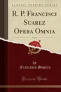 R. P. Francisci Suarez Opera Omnia, Vol. 11 (Classic Reprint) - Francisco Suarez