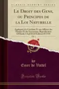 Le Droit des Gens, ou Principes de la Loi Naturelle, Vol. 1. Appliques a la Conduite Et aux Affaires des Nations Et des Souverains; Reproduction Of Books I And II Of Edition Of 1758 (Classic Reprint) - Emer de Vattel