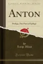 Anton. Prologo, Due Parti ed Epilogo (Classic Reprint) - Luigi Illica