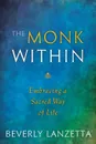 The Monk Within. Embracing a Sacred Way of Life - Beverly Lanzetta