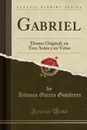 Gabriel. Drama Original, en Tres Actos y en Verso (Classic Reprint) - Antonio García Gutiérrez