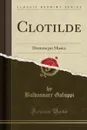 Clotilde. Dramma per Musica (Classic Reprint) - Baldassare Galuppi