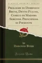 Prologhi di Domenico Bruni, Detto Fuluio, Comico di Madama Sereniss. Principessa di Piemonte (Classic Reprint) - Domenico Bruni