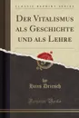 Der Vitalismus als Geschichte und als Lehre (Classic Reprint) - Hans Driesch