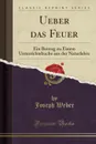 Ueber das Feuer. Ein Beitrag zu Einem Unterrichtsbuche aus der Naturlehre (Classic Reprint) - Joseph Weber