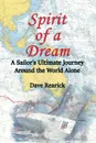 Spirit of a Dream. A Sailor.s Ultimate Journey Around the World Alone - Dave Rearick