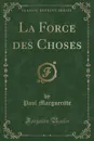 La Force des Choses (Classic Reprint) - Paul Margueritte