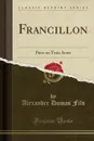 Francillon. Piece en Trois Actes (Classic Reprint) - Alexandre Dumas Fils