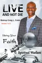 Live and Not Die. Using Your Faith in Spiritual Warfare Volume 1 of 3 - Bishop Craig  L. Cobb