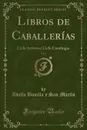 Libros de Caballerias, Vol. 1. Ciclo Arturico; Ciclo Carolingio (Classic Reprint) - Adolfo Bonilla y San Martín