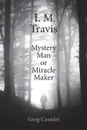 I. M. Travis Mystery Man or Miracle Maker - Greg Casadei