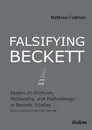 Falsifying Beckett. Essays on Archives, Philosophy, and Methodology in Beckett Studies - Matthew Feldman