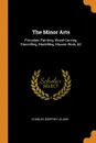 The Minor Arts. Porcelain Painting, Wood-Carving, Stencilling, Modelling, Mosaic Work, .C - Charles Godfrey Leland